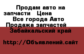 Продам авто на запчасти › Цена ­ 400 000 - Все города Авто » Продажа запчастей   . Забайкальский край